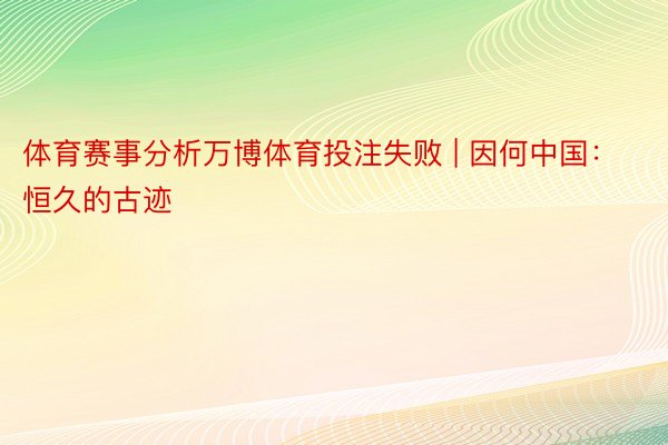 体育赛事分析万博体育投注失败 | 因何中国：恒久的古迹