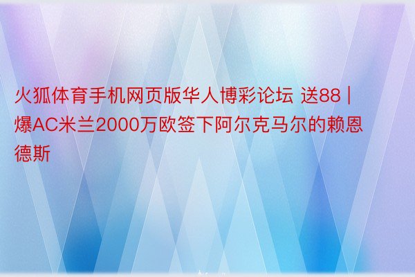 火狐体育手机网页版华人博彩论坛 送88 | 爆AC米兰2000万欧签下阿尔克马尔的赖恩德斯