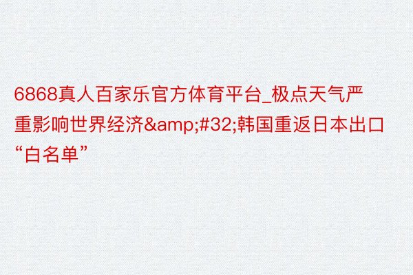 6868真人百家乐官方体育平台_极点天气严重影响世界经济&#32;韩国重返日本出口“白名单”