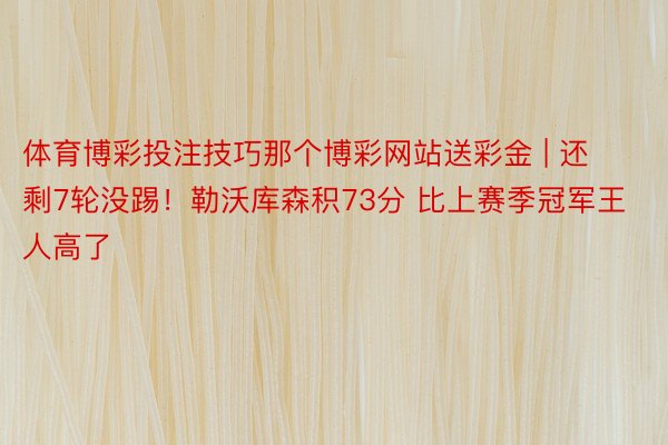体育博彩投注技巧那个博彩网站送彩金 | 还剩7轮没踢!勒沃库森积73分 比上赛季冠军王人高了