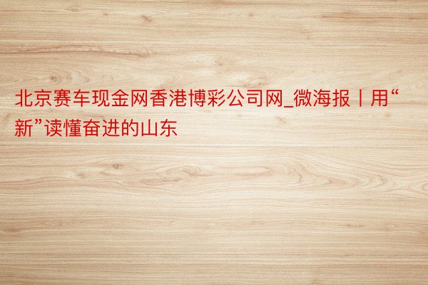 北京赛车现金网香港博彩公司网_微海报丨用“新”读懂奋进的山东