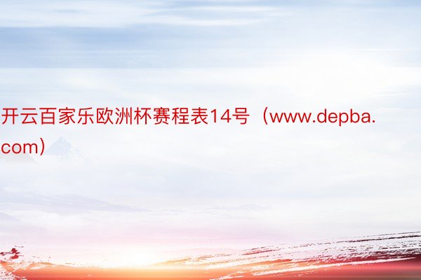 开云百家乐欧洲杯赛程表14号（www.depba.com）