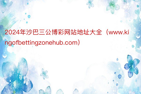 2024年沙巴三公博彩网站地址大全（www.kingofbettingzonehub.com）