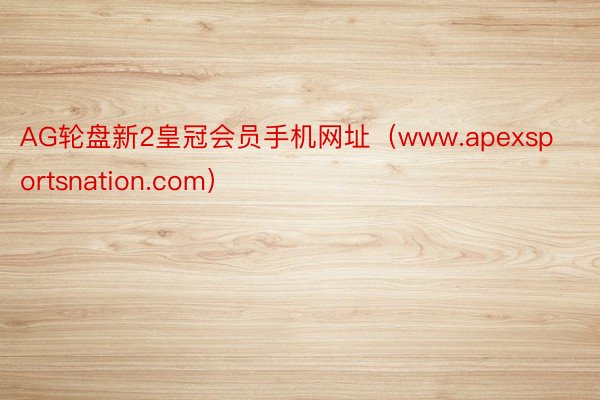 AG轮盘新2皇冠会员手机网址(www.apexsportsnation.com)