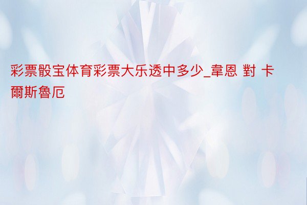彩票骰宝体育彩票大乐透中多少_韋恩 對 卡爾斯魯厄