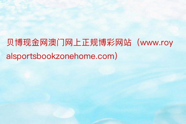 贝博现金网澳门网上正规博彩网站（www.royalsportsbookzonehome.com）