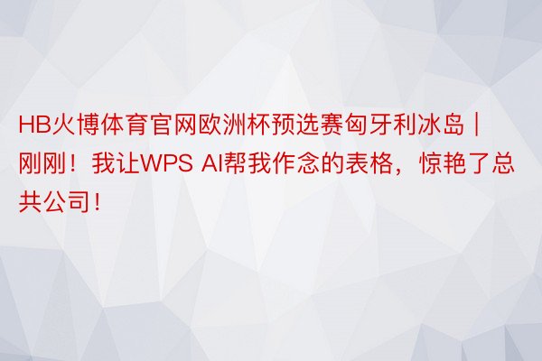 HB火博体育官网欧洲杯预选赛匈牙利冰岛 | 刚刚！我让WPS AI帮我作念的表格，惊艳了总共公司！