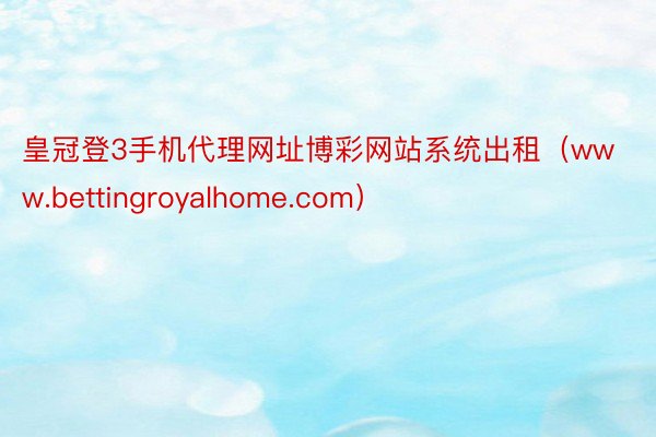 皇冠登3手机代理网址博彩网站系统出租(www.bettingroyalhome.com)