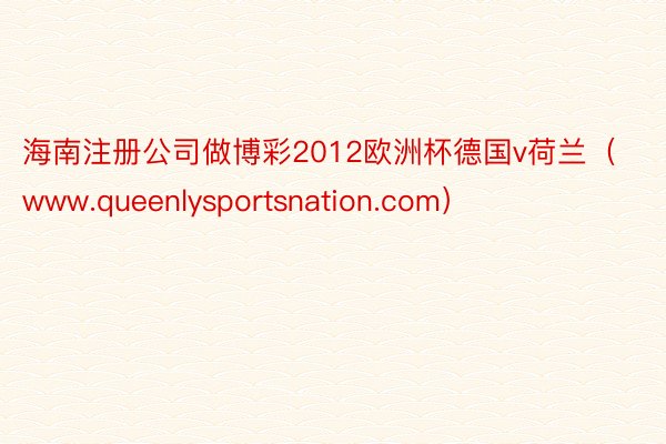 海南注册公司做博彩2012欧洲杯德国v荷兰（www.queenlysportsnation.com）