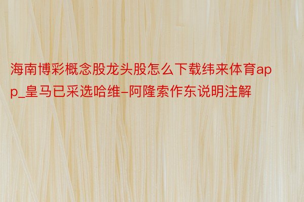 海南博彩概念股龙头股怎么下载纬来体育app_皇马已采选哈维-阿隆索作东说明注解