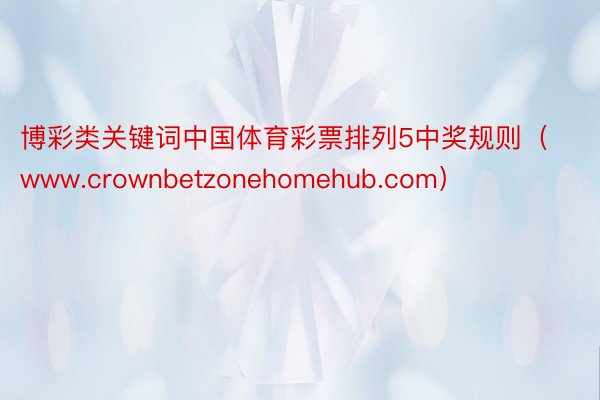 博彩类关键词中国体育彩票排列5中奖规则（www.crownbetzonehomehub.com）
