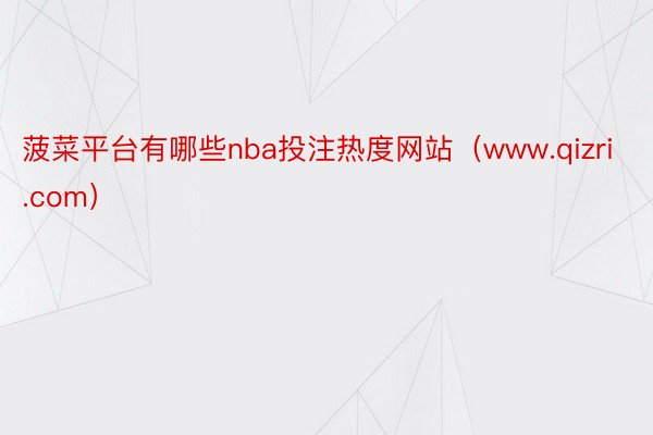 菠菜平台有哪些nba投注热度网站（www.qizri.com）